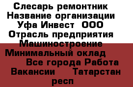 Слесарь-ремонтник › Название организации ­ Уфа-Инвест, ООО › Отрасль предприятия ­ Машиностроение › Минимальный оклад ­ 48 000 - Все города Работа » Вакансии   . Татарстан респ.